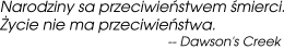 Narodziny są przeciwieństwem śmierci. Życie nie ma przeciwieństwa. Dawson's Creek